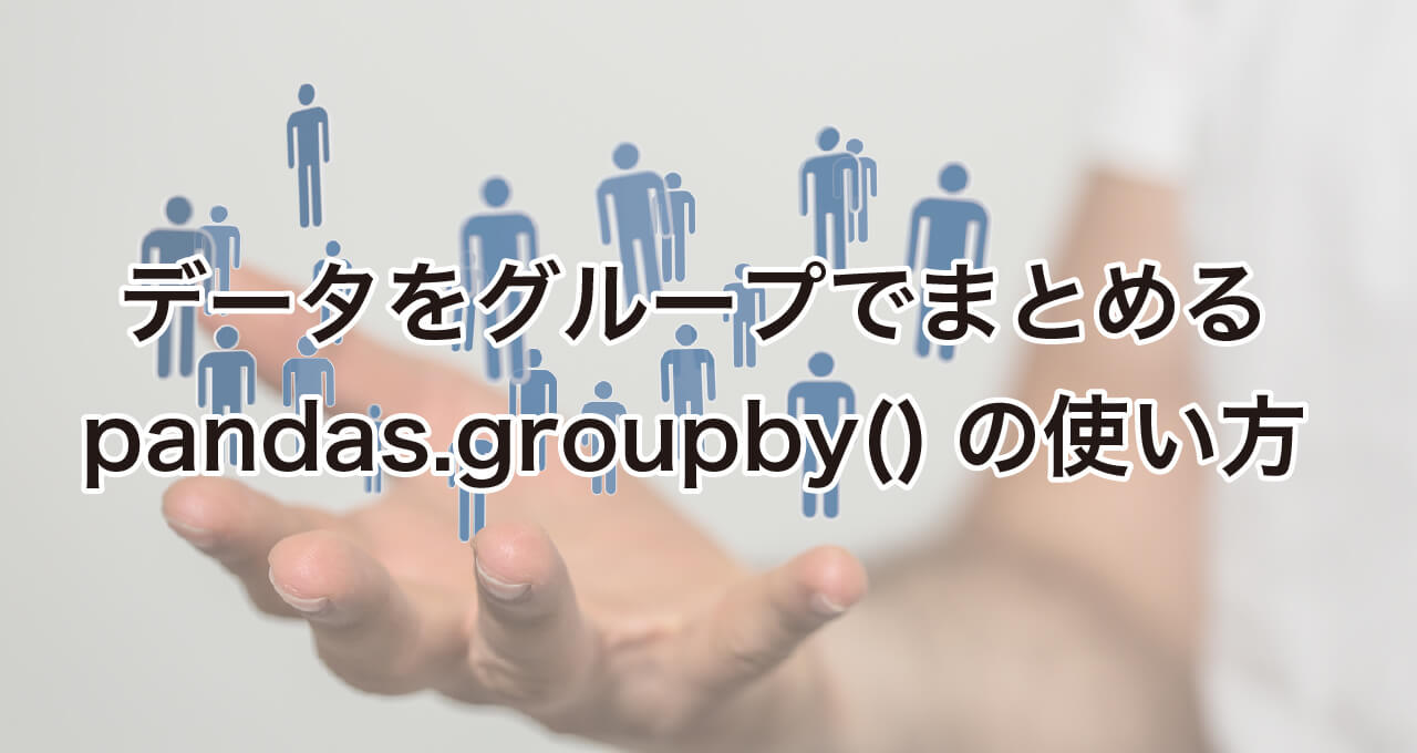 データをグループでまあ止めるpandas.groupby()の使い方