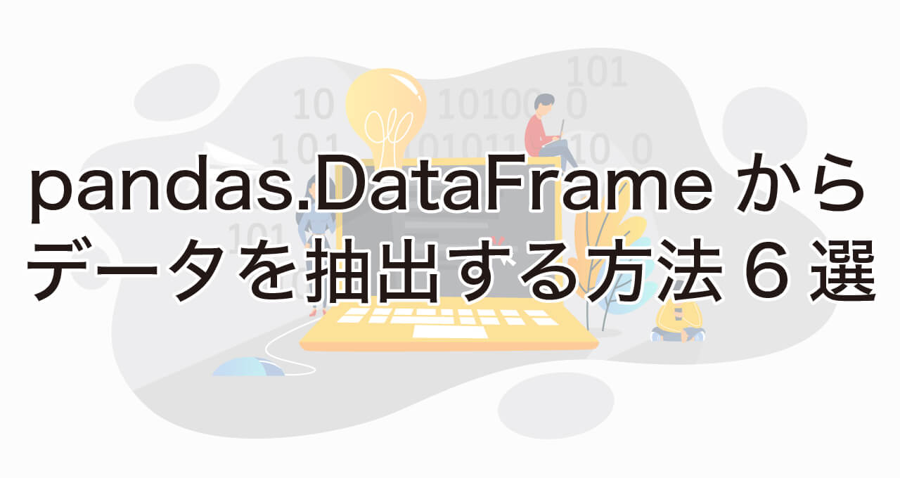 pnandas.DataFrameからデータを抽出する方法6選